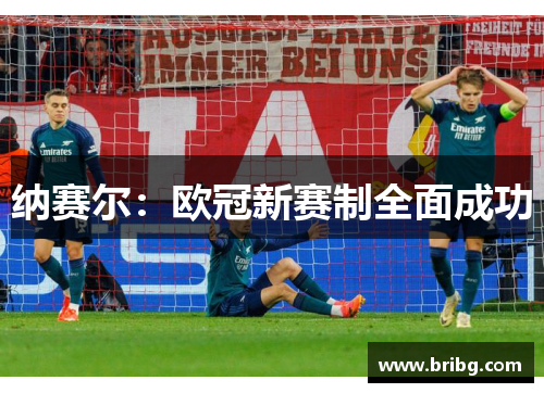 纳赛尔：欧冠新赛制全面成功