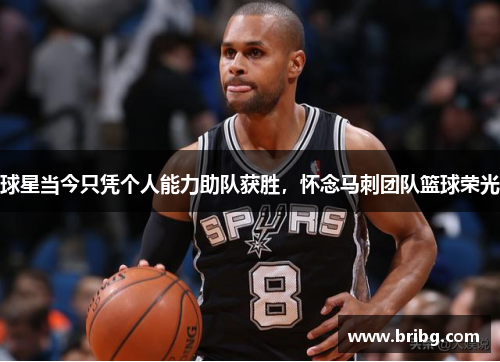 球星当今只凭个人能力助队获胜，怀念马刺团队篮球荣光
