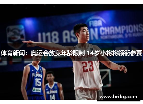 体育新闻：奥运会放宽年龄限制 14岁小将将领衔参赛